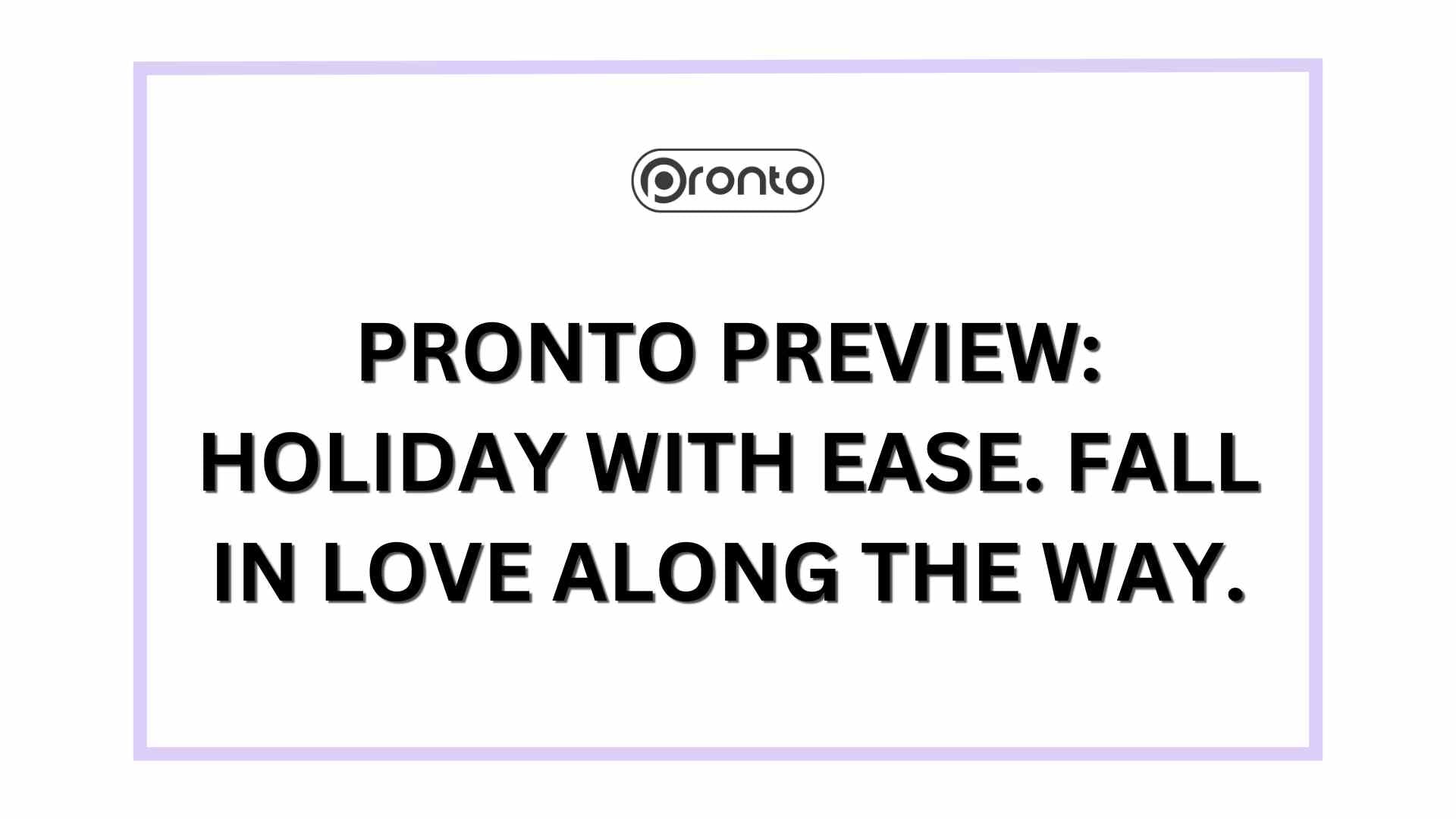 Pronto Preview: Holiday with Ease. Fall in Love Along the Way.